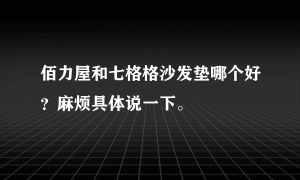 佰力屋和七格格沙发垫哪个好？麻烦具体说一下。
