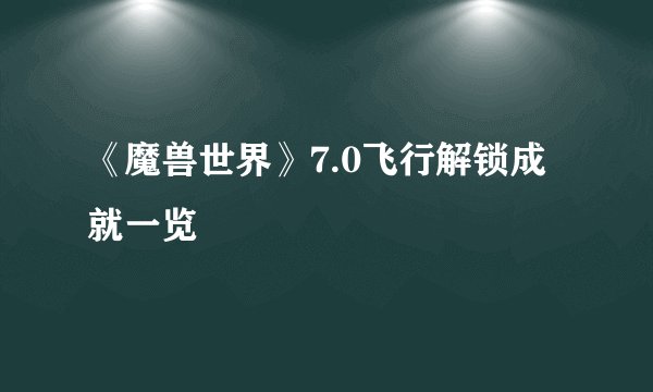 《魔兽世界》7.0飞行解锁成就一览