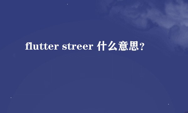 flutter streer 什么意思？