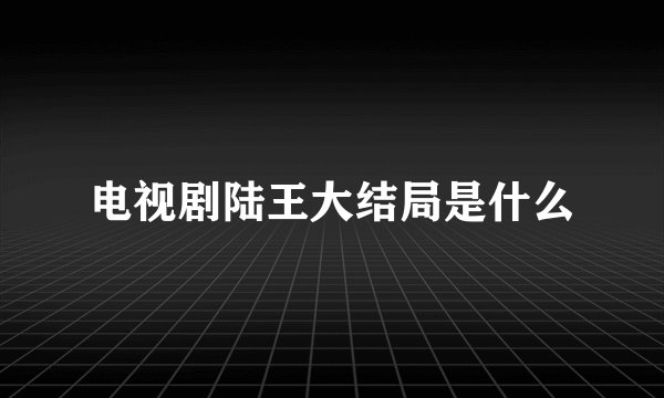 电视剧陆王大结局是什么