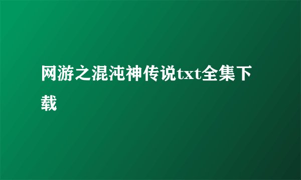 网游之混沌神传说txt全集下载