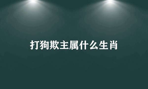 打狗欺主属什么生肖