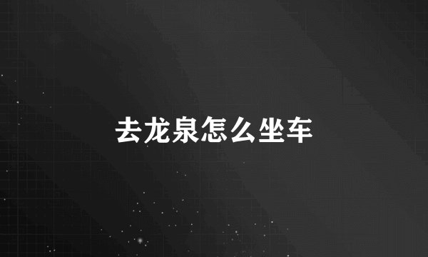 去龙泉怎么坐车