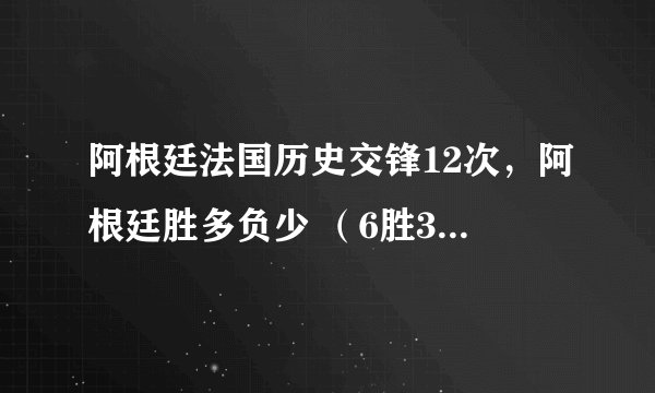 阿根廷法国历史交锋12次，阿根廷胜多负少 （6胜3平3负）