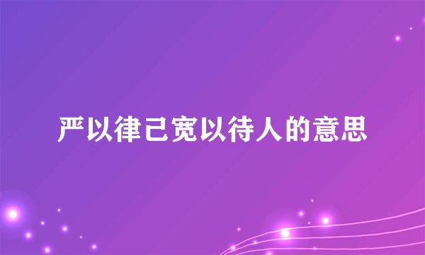 严以律己宽以待人的意思