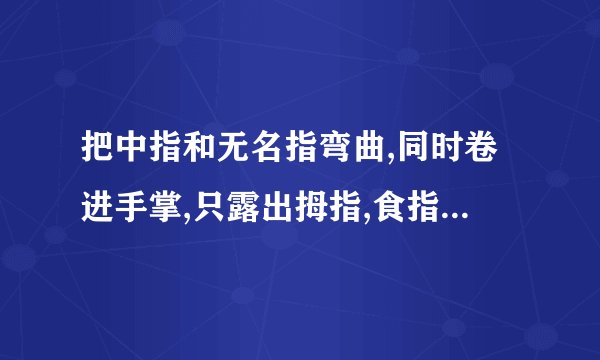 把中指和无名指弯曲,同时卷进手掌,只露出拇指,食指,小指,当他（她）对你做出这个手势时,是什么意思啊