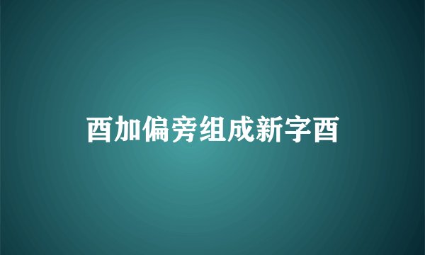 酉加偏旁组成新字酉
