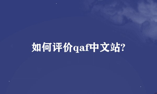 如何评价qaf中文站?