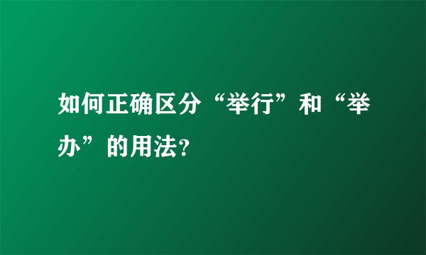 如何正确区分“举行”和“举办”的用法？