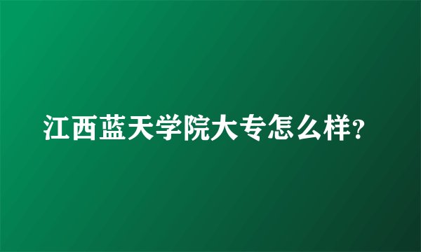 江西蓝天学院大专怎么样？