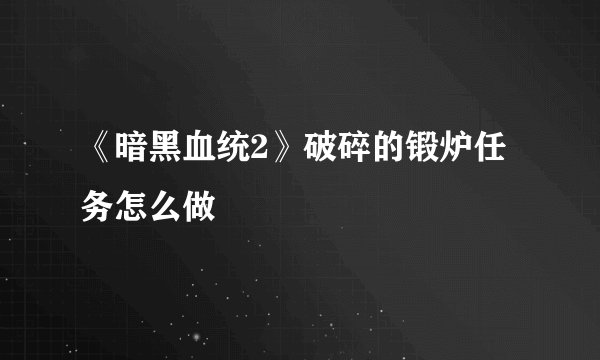 《暗黑血统2》破碎的锻炉任务怎么做