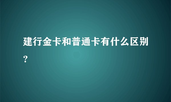 建行金卡和普通卡有什么区别？