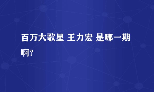 百万大歌星 王力宏 是哪一期啊?