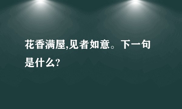 花香满屋,见者如意。下一句是什么?