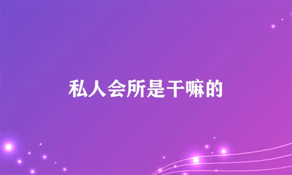 私人会所是干嘛的