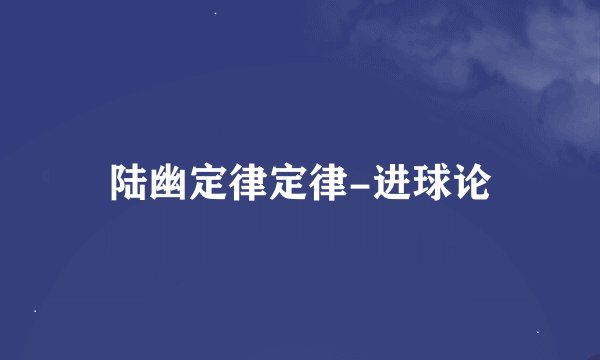 陆幽定律定律-进球论