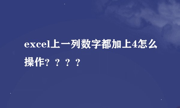 excel上一列数字都加上4怎么操作？？？？