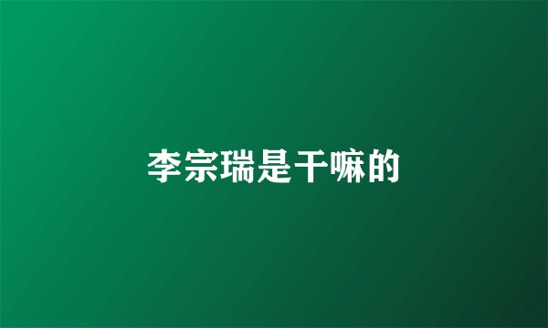 李宗瑞是干嘛的