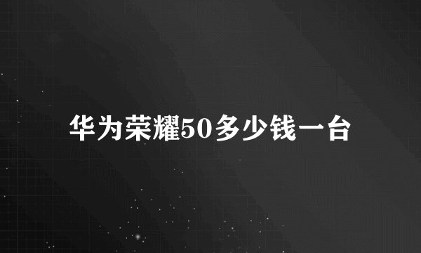 华为荣耀50多少钱一台