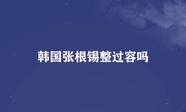 韩国张根锡整过容吗