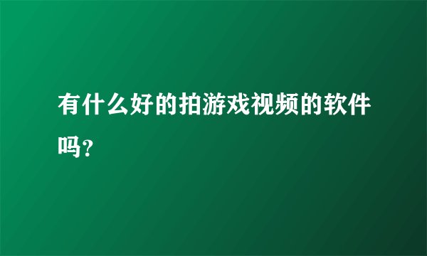 有什么好的拍游戏视频的软件吗？