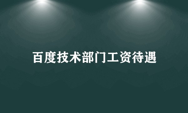百度技术部门工资待遇