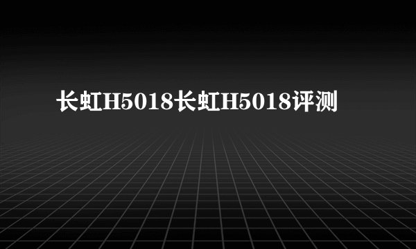 长虹H5018长虹H5018评测