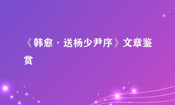 《韩愈·送杨少尹序》文章鉴赏