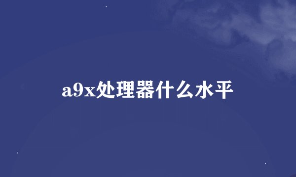 a9x处理器什么水平