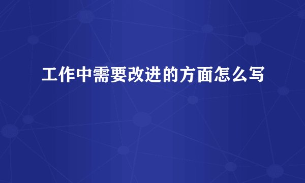 工作中需要改进的方面怎么写