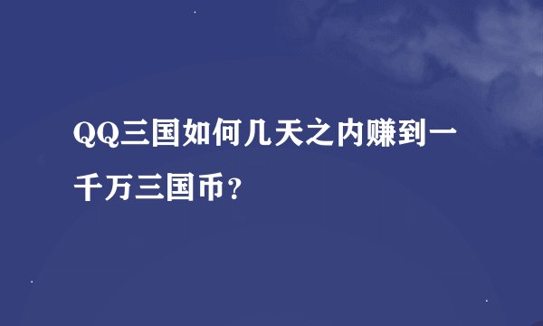 QQ三国如何几天之内赚到一千万三国币？