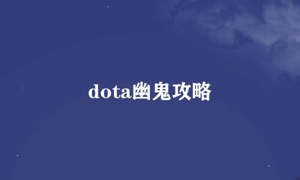 dota幽鬼攻略