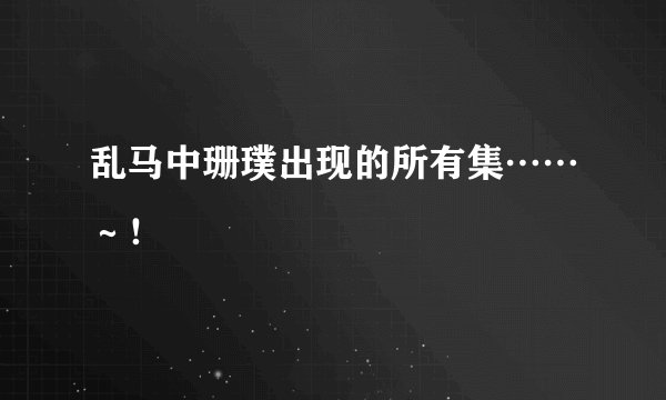 乱马中珊璞出现的所有集……～！
