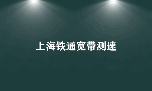 上海铁通宽带测速