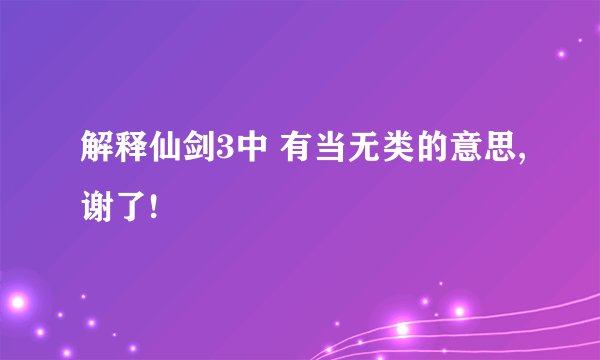 解释仙剑3中 有当无类的意思,谢了!