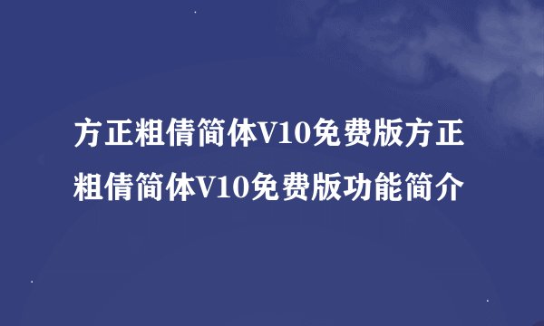 方正粗倩简体V10免费版方正粗倩简体V10免费版功能简介
