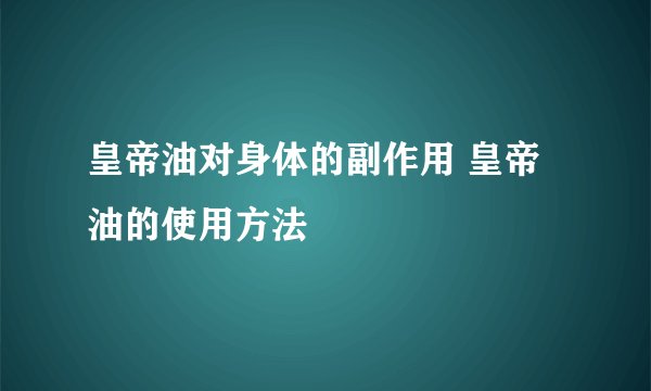 皇帝油对身体的副作用 皇帝油的使用方法