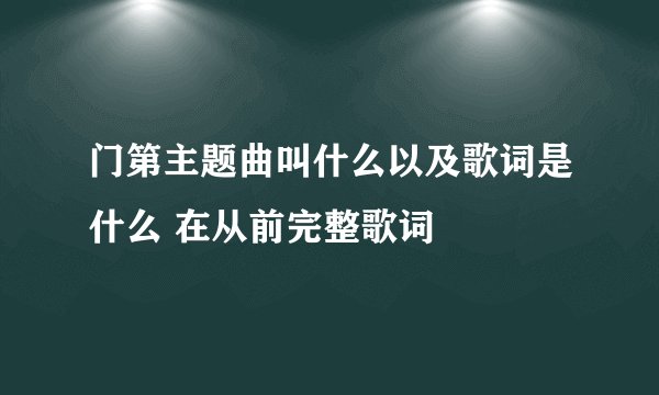 门第主题曲叫什么以及歌词是什么 在从前完整歌词