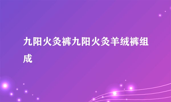 九阳火灸裤九阳火灸羊绒裤组成
