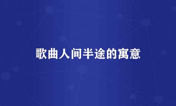 歌曲人间半途的寓意