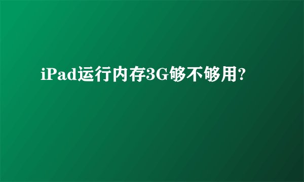 iPad运行内存3G够不够用?