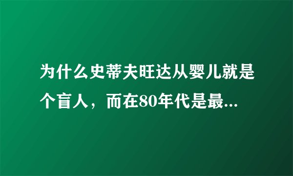 为什么史蒂夫旺达从婴儿就是个盲人，而在80年代是最耀眼的其唱的那么好，而且还会钢琴，这告诉我们什么？