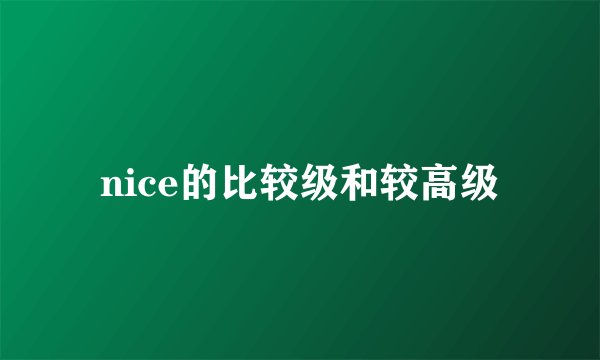 nice的比较级和较高级