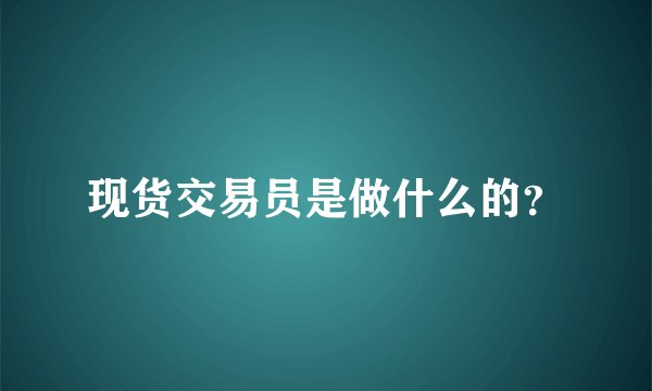 现货交易员是做什么的？
