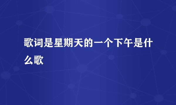 歌词是星期天的一个下午是什么歌