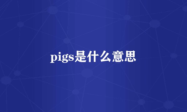 pigs是什么意思