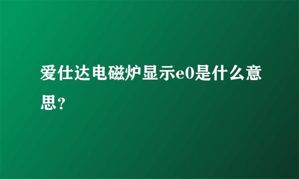 爱仕达电磁炉显示e0是什么意思？