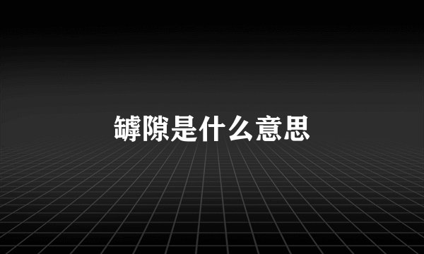 罅隙是什么意思