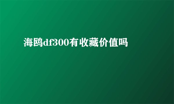 海鸥df300有收藏价值吗