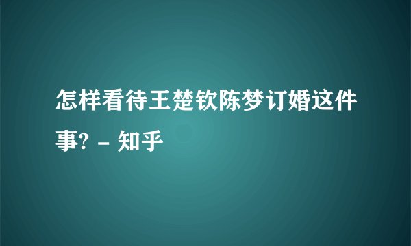 怎样看待王楚钦陈梦订婚这件事? - 知乎